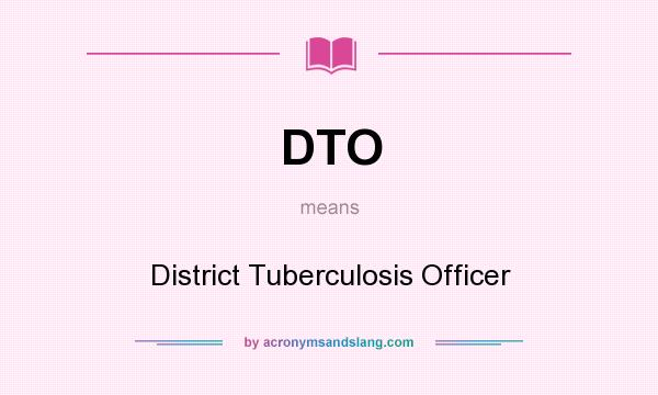 What does DTO mean? It stands for District Tuberculosis Officer
