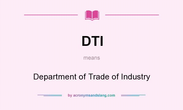 What does DTI mean? It stands for Department of Trade of Industry