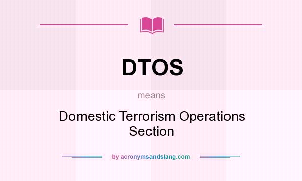 What does DTOS mean? It stands for Domestic Terrorism Operations Section