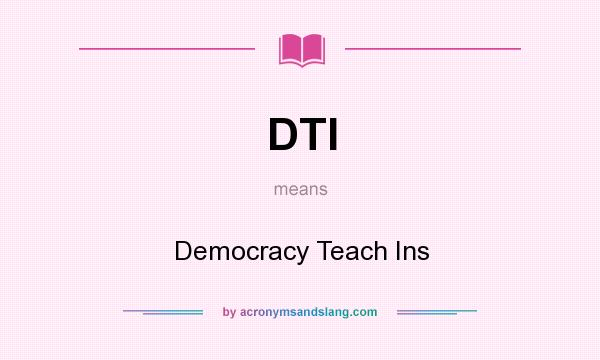 What does DTI mean? It stands for Democracy Teach Ins