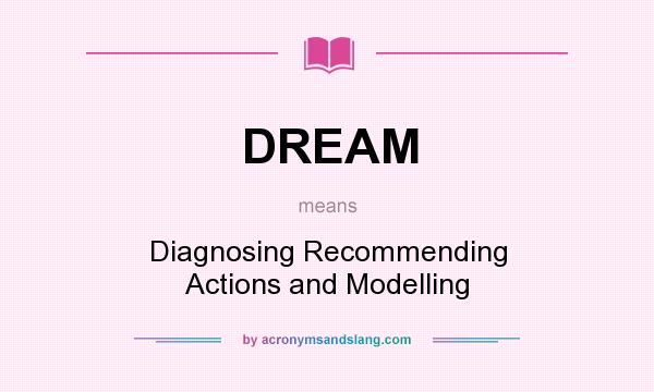 What does DREAM mean? It stands for Diagnosing Recommending Actions and Modelling