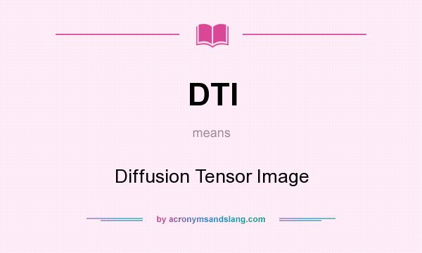 What does DTI mean? It stands for Diffusion Tensor Image