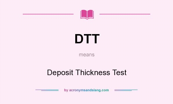 What does DTT mean? It stands for Deposit Thickness Test