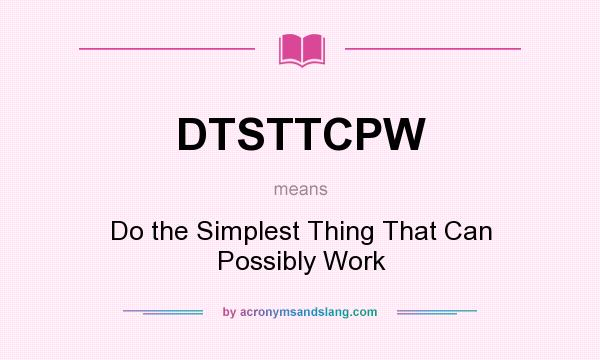 What does DTSTTCPW mean? It stands for Do the Simplest Thing That Can Possibly Work