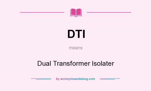 What does DTI mean? It stands for Dual Transformer Isolater