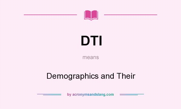 What does DTI mean? It stands for Demographics and Their