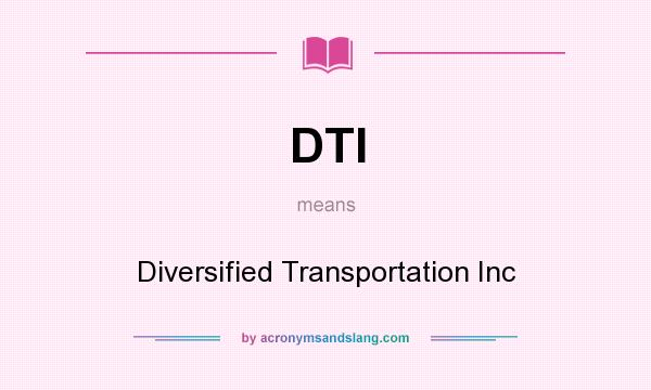 What does DTI mean? It stands for Diversified Transportation Inc