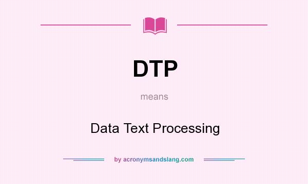 What does DTP mean? It stands for Data Text Processing