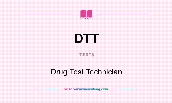 What does DTT mean? It stands for Drug Test Technician