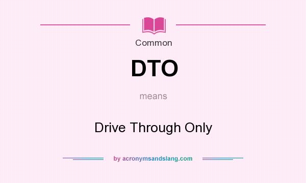 What does DTO mean? It stands for Drive Through Only
