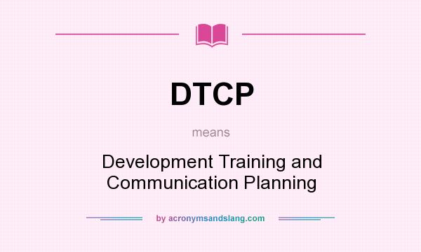 What does DTCP mean? It stands for Development Training and Communication Planning