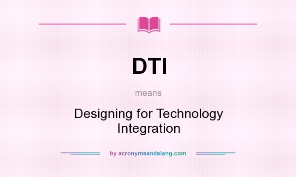 What does DTI mean? It stands for Designing for Technology Integration