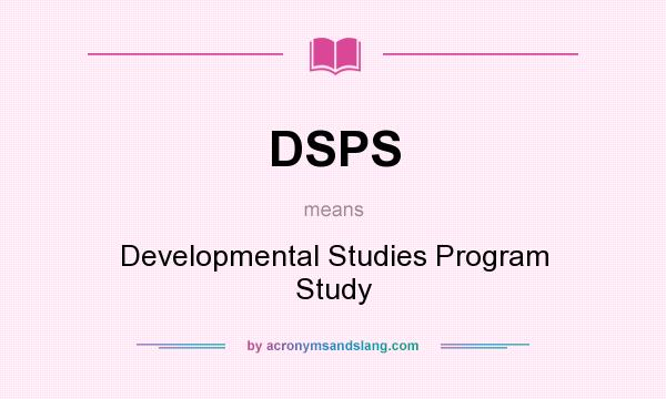 What does DSPS mean? It stands for Developmental Studies Program Study