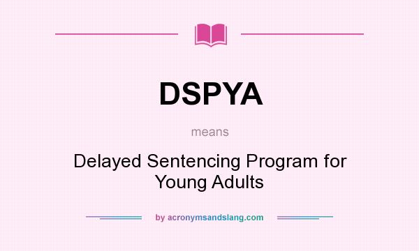 What does DSPYA mean? It stands for Delayed Sentencing Program for Young Adults