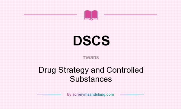 What does DSCS mean? It stands for Drug Strategy and Controlled Substances