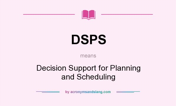 What does DSPS mean? It stands for Decision Support for Planning and Scheduling