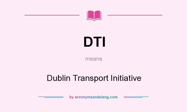 What does DTI mean? It stands for Dublin Transport Initiative