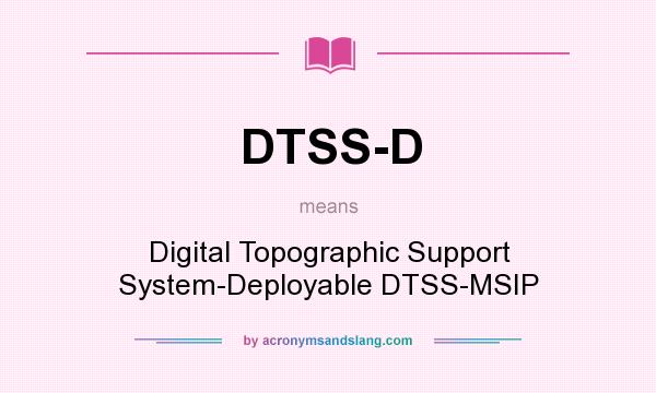 What does DTSS-D mean? It stands for Digital Topographic Support System-Deployable DTSS-MSIP