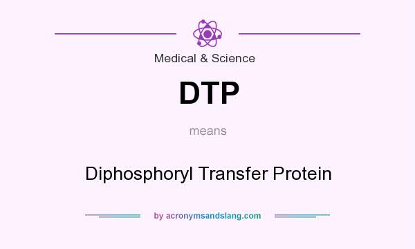What does DTP mean? It stands for Diphosphoryl Transfer Protein