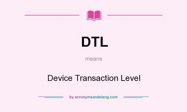 What does DTL mean? It stands for Device Transaction Level