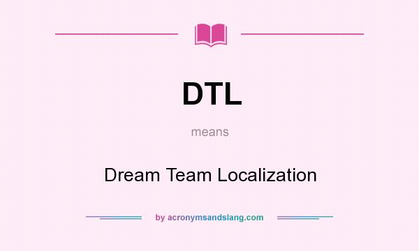 What does DTL mean? It stands for Dream Team Localization