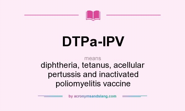 What does DTPa-IPV mean? It stands for diphtheria, tetanus, acellular pertussis and inactivated poliomyelitis vaccine