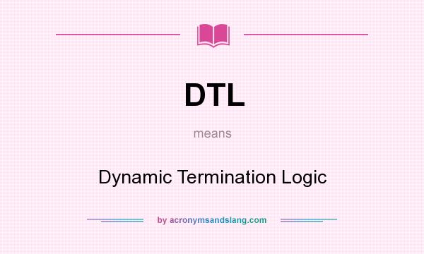 What does DTL mean? It stands for Dynamic Termination Logic