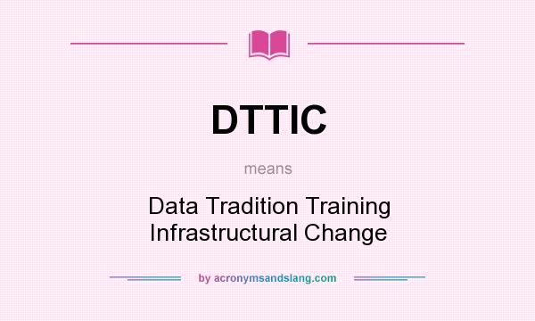 What does DTTIC mean? It stands for Data Tradition Training Infrastructural Change