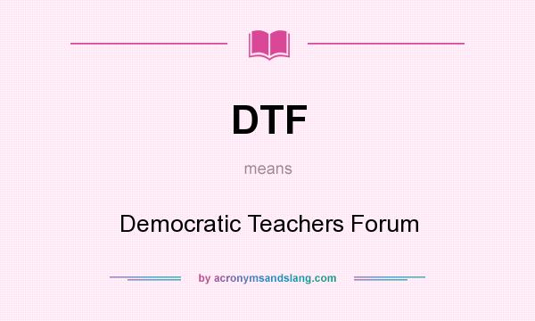 What does DTF mean? It stands for Democratic Teachers Forum