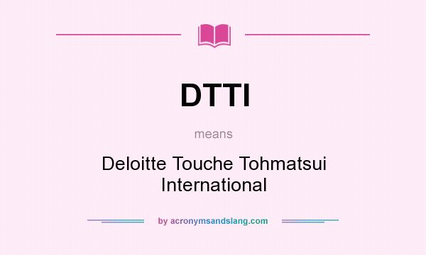 What does DTTI mean? It stands for Deloitte Touche Tohmatsui International