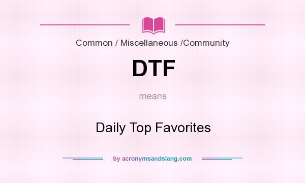 What does DTF mean? It stands for Daily Top Favorites