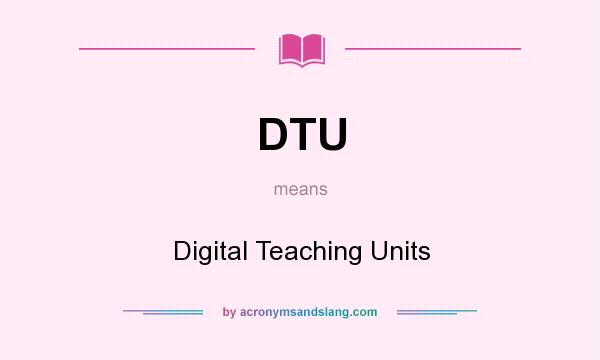 What does DTU mean? It stands for Digital Teaching Units