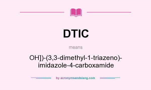 What does DTIC mean? It stands for OH])-(3,3-dimethyl-1-triazeno)- imidazole-4-carboxamide