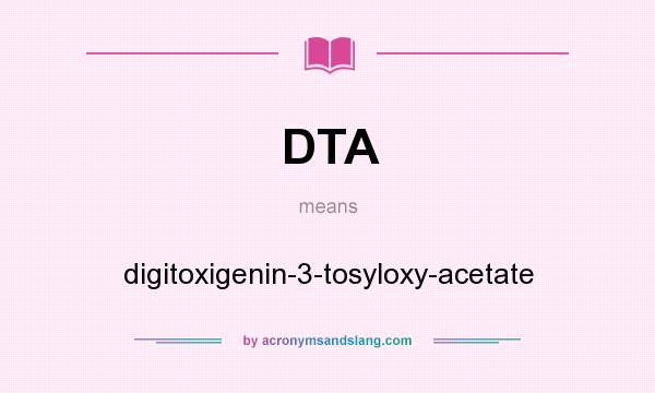 What does DTA mean? It stands for digitoxigenin-3-tosyloxy-acetate