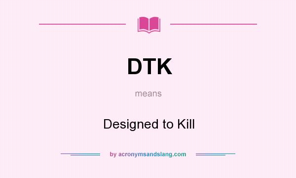 What does DTK mean? It stands for Designed to Kill