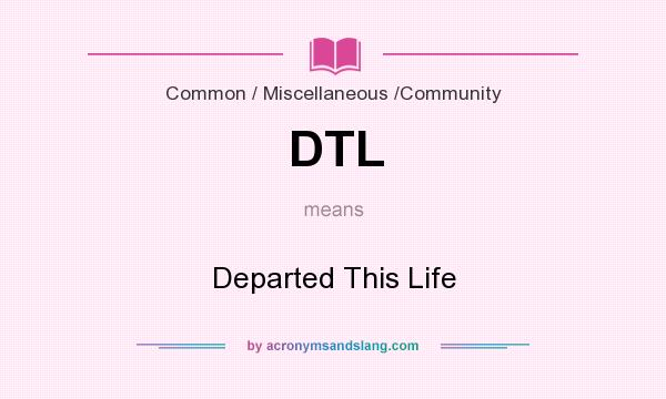 What does DTL mean? It stands for Departed This Life