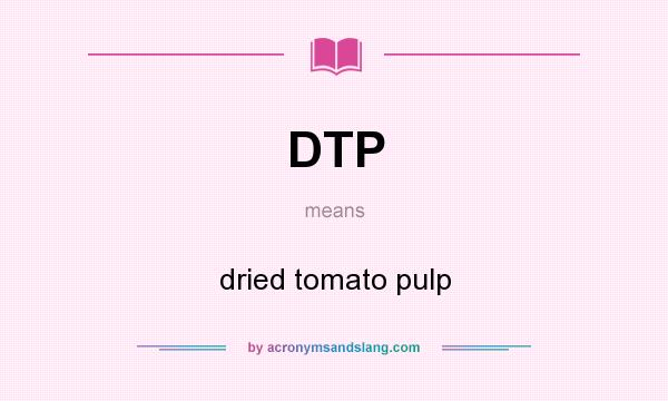 What does DTP mean? It stands for dried tomato pulp