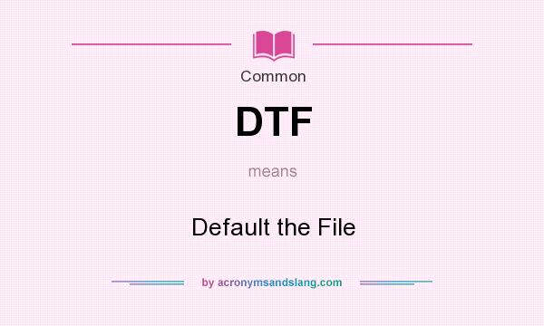 What does DTF mean? It stands for Default the File