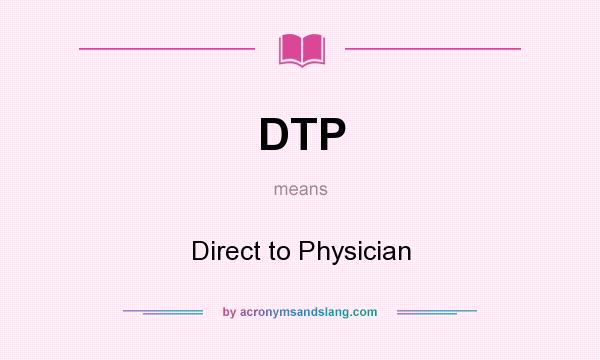 What does DTP mean? It stands for Direct to Physician