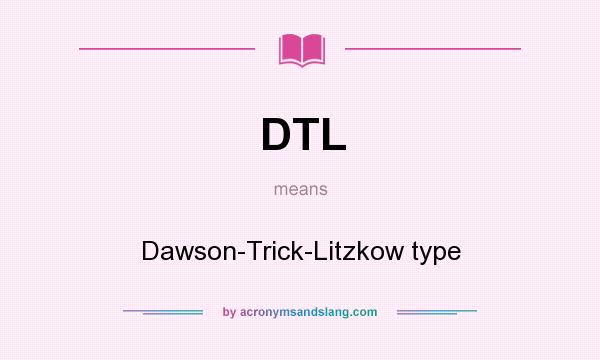 What does DTL mean? It stands for Dawson-Trick-Litzkow type