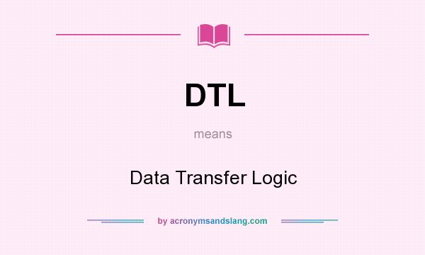 What does DTL mean? It stands for Data Transfer Logic