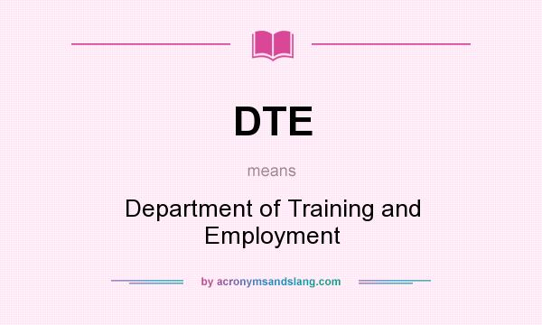 What does DTE mean? It stands for Department of Training and Employment