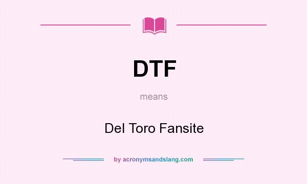 What does DTF mean? It stands for Del Toro Fansite