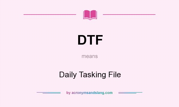 What does DTF mean? It stands for Daily Tasking File