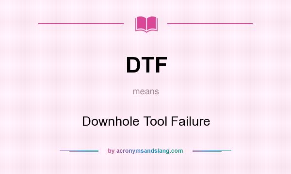 What does DTF mean? It stands for Downhole Tool Failure