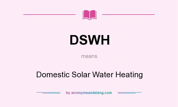 What does DSWH mean? It stands for Domestic Solar Water Heating