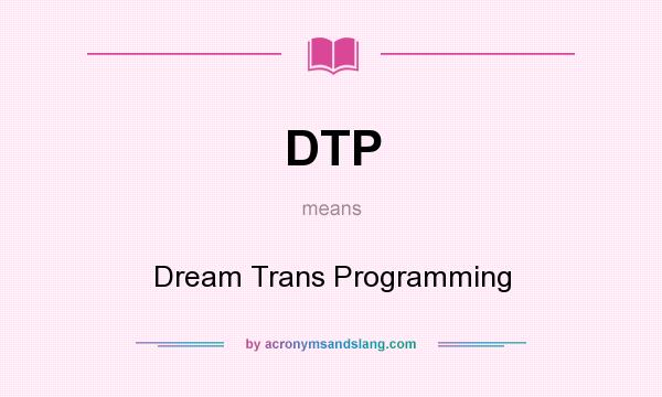 What does DTP mean? It stands for Dream Trans Programming