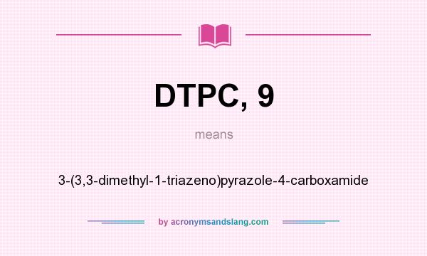 What does DTPC, 9 mean? It stands for 3-(3,3-dimethyl-1-triazeno)pyrazole-4-carboxamide
