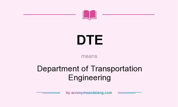 What does DTE mean? It stands for Department of Transportation Engineering