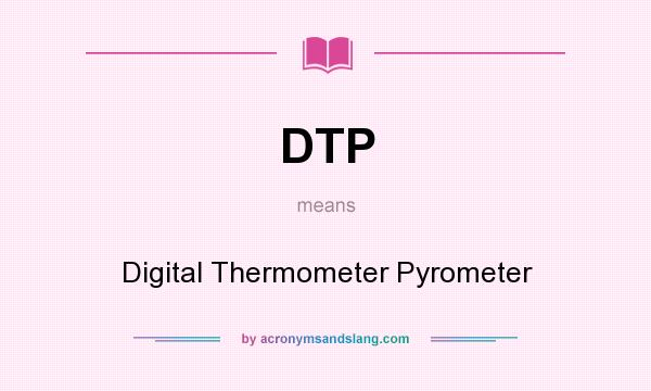What does DTP mean? It stands for Digital Thermometer Pyrometer